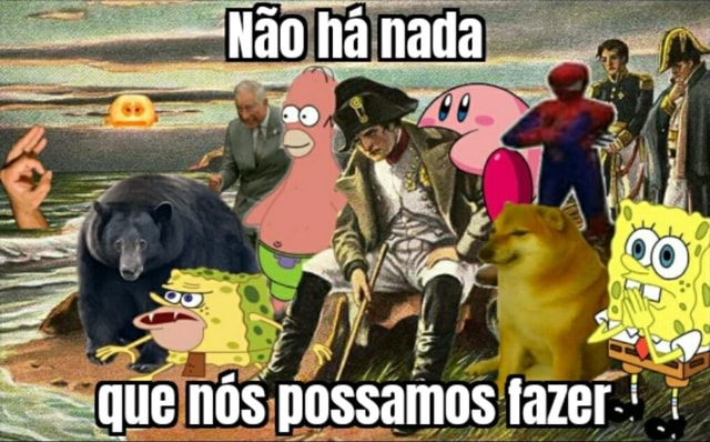 N O H Nada Que N S Possamos Fazer Ifunny Brazil