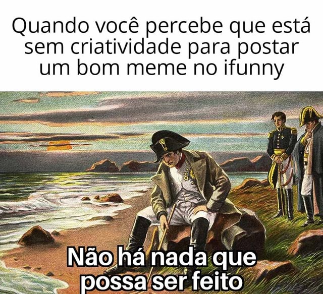 Quando você percebe que está sem criatividade para postar um bom meme