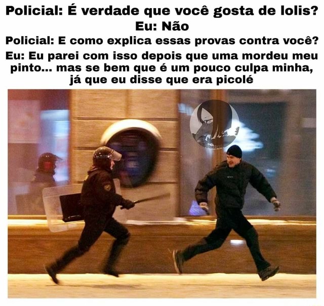 Policial É verdade que você gosta de lolis Eu Não Policial E como