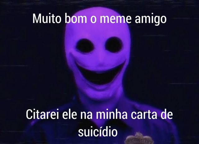 Muito Bom Meme Amigo Citarei Ele Na Minha Carta De Suic Dio Ifunny Brazil