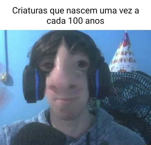 Criaturas Que Nascem Uma Vez A Cada 100 Anos IFunny Brazil