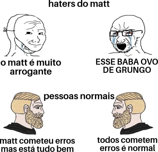 O matt é muito ESSE BABA OVO arrogante DE GRUNGO matt cometeu erros