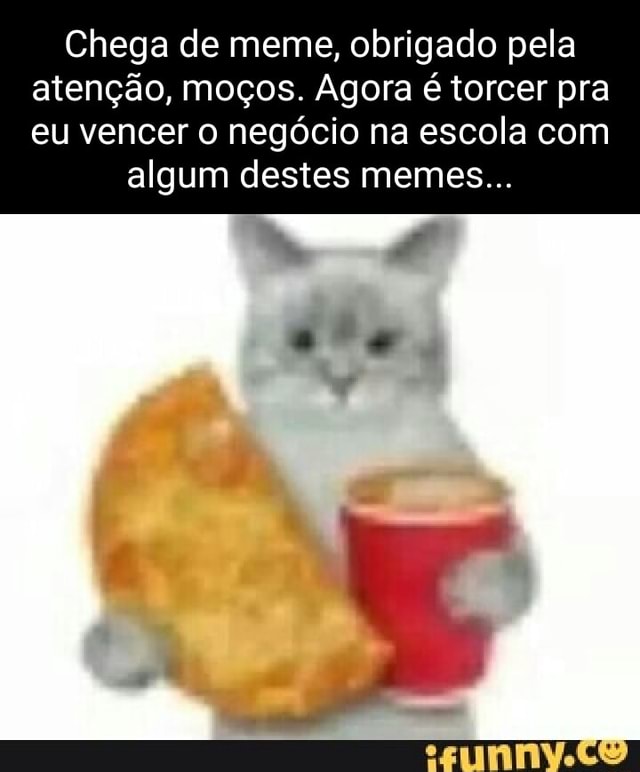 Chega De Meme Obrigado Pela Aten O Mo Os Agora Torcer Pra Eu