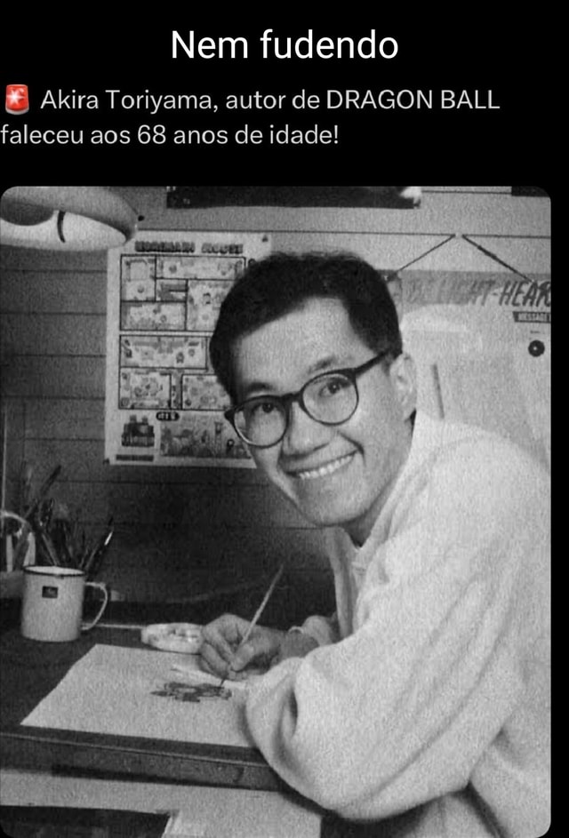 Nem Fudendo Akira Toriyama Autor De Dragon Ball Faleceu Aos Anos De