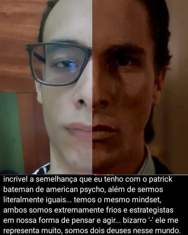 Incrivel a semelhança que eu tenho o patrick bateman de american