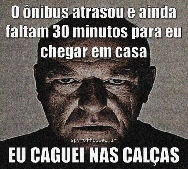 O ônibus atrasou e ainta I faltam 30 minutos para eu chesr em case EU