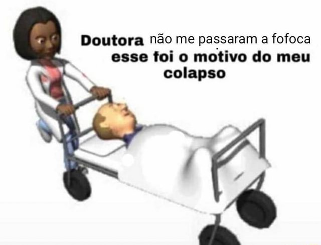 Doutora N O Me Passaram A Fofoca Esse Foi O Motivo Do Meu Colapso