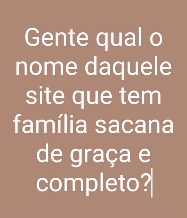 Gente Qual O Nome Daquele Site Que Tem Fam Lia Sacana De Gra A E