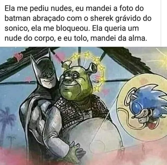 Ela Me Pediu Nudes Eu Mandei A Foto Do Batman Abra Ado O Sherek