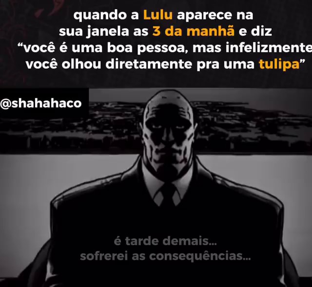 Quando a Lulu aparece na sua janela as 3 da manhã e diz você é uma boa