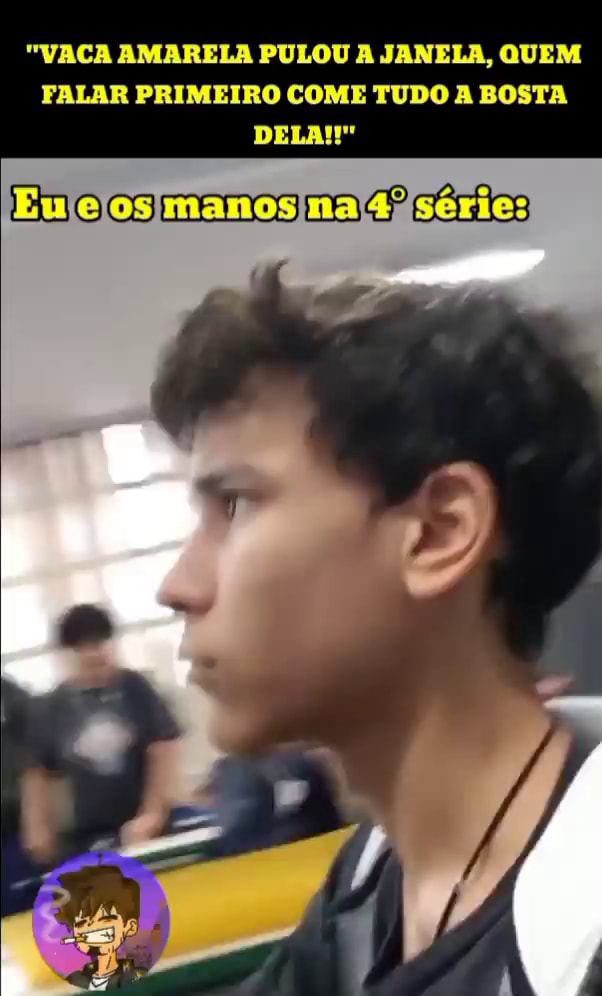 Vaca Amarela Pulou A Janela Quem Falar Primeiro Come Tudo A Bosta