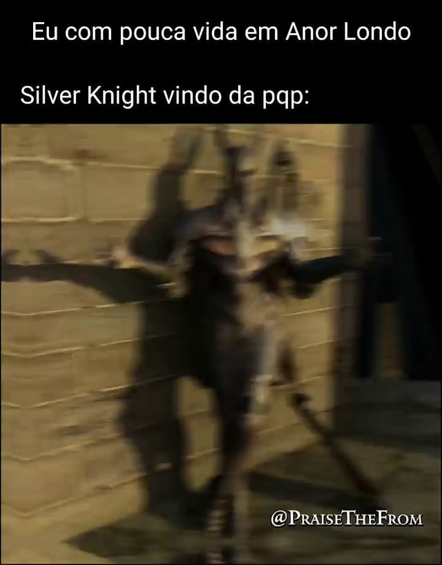 Eu Pouca Vida Em Anor Londo Silver Knight Vindo Da Pap IFunny Brazil