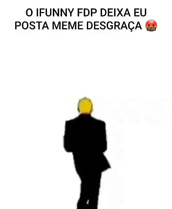 O IFUNNY FDP DEIXA EU POSTA MEME DESGRAÇA iFunny Brazil