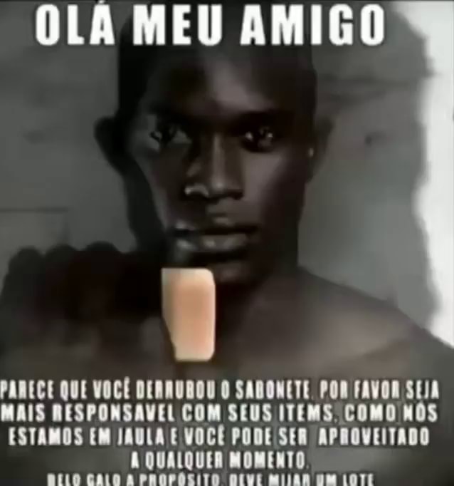 OLA MEU AMIGO PARECE QUE VOCÊ DERRUBOU O SABONETE POR FAVOR SEJA MAIS