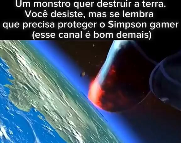 Um Monstro Quer Destruir A Terra Voc Desiste Mas Se Lembra Que