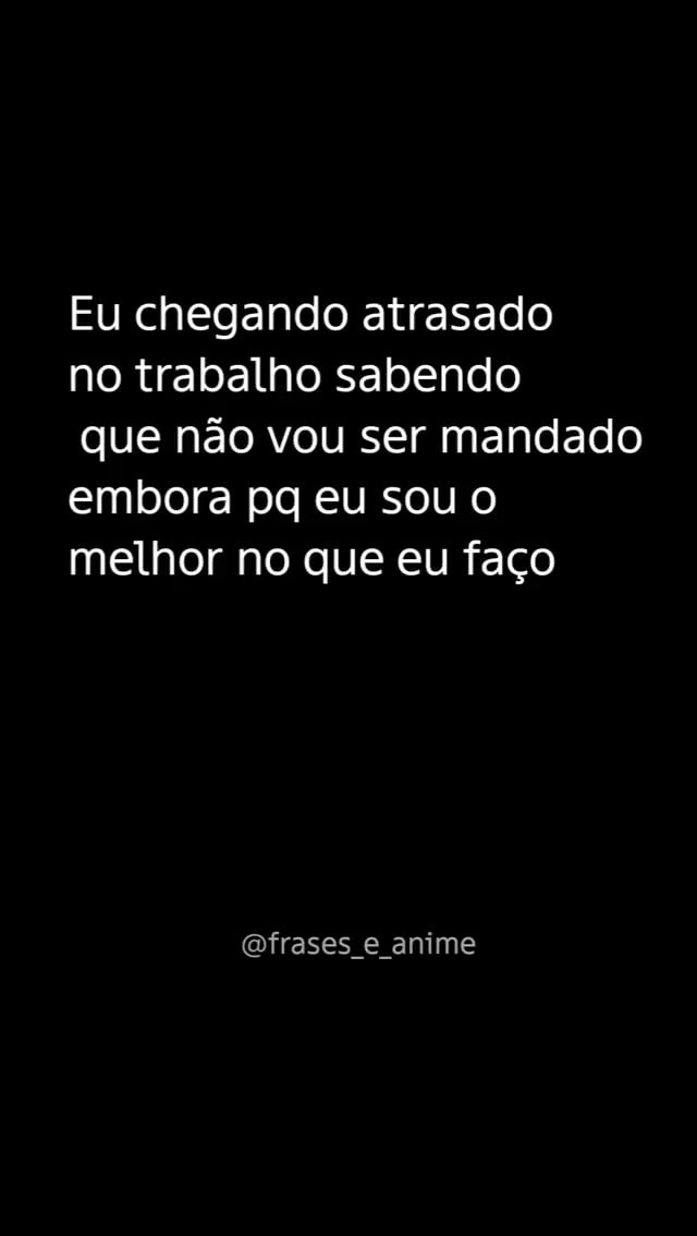 Eu Chegando Atrasado No Trabalho Sabendo Que N O Vou Ser Mandado Embora