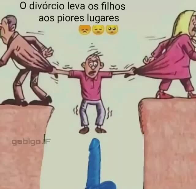 O Div Rcio Leva Os Filhos Aos Piores Lugares Gabigo Ifunny Brazil