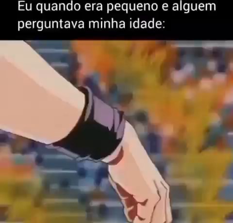 Eu Quando Era Pequeno E Alguem Perguntava Minha Idade Ifunny Brazil