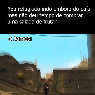 Oh james eu quero uma salada de fruatã 🗣️🏍️ - *Eu refugiado indo embora  do pais mas não deu tempo de comprar uma salada de fruta* da - iFunny Brazil