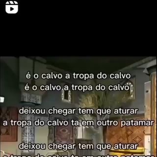 É o calvo a tropa do calvo o) calvo,a do calvô deixou chegar tem que  aturar, a tropa ido calvo fa tajemIoutro atamã Chegar tem II! deixou tropa  a em cempre lotado 