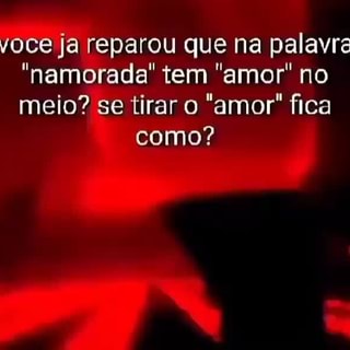 Voce ja reparou que na palavra namorada tem amor no meio? se