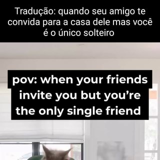 Tradução: quando seu amigo te convida para a casa dele mas você é