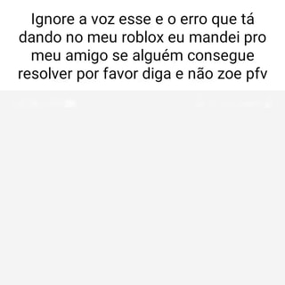 Ignore a voz esse e erro que tá dando no meu roblox eu mandei pro meu amigo  se alguém consegue resolver por favor diga e não zoe pfv REBEO Carregando -  iFunny