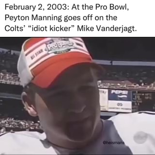 February 2, 2003: At the Pro Bowl, Peyton Manning goes off on the Colts' "idiot  kicker" Mike Vanderjagt. I - iFunny Brazil