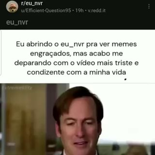 Eu nvr Eu abrindo o eu. nvr pra ver memes engraçados, mas acabo me