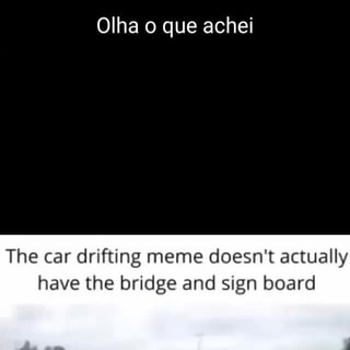 Olha o que achei The car drifting meme doesn't actually have the bridge and  sign board - iFunny Brazil