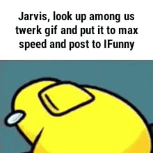 Jarvis, look up among us twerk gif and put it to max speed and post to  IFunny - iFunny Brazil