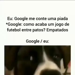 N/A - Eu: Google me conte uma piada *Google: como acaba um jogo de futebol  entre patos? Empatados Google / eu: - iFunny Brazil