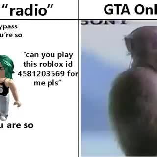 GTA Online radio Roblox radio wow did you just bypass word rap song???  you're so cool can you play this roblox id 4581203569 fo me pis date me  pis oh my god