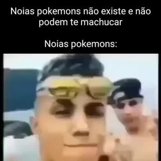 Noias pokemons não existe e não podem te machucar Noias pokemons: - iFunny  Brazil