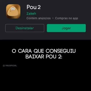 Baixando Pou 2 - Pou 2 eh Contém anúncios Compras no app O CARA QUE  CONSEGUIU BAIXAR POU 2: TU D4NI3LL - iFunny Brazil