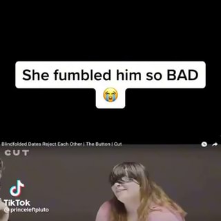 She fumbled him so BAD Blindfolded Dates Reject Each Other I.The Button I  Cut ts cuT - iFunny Brazil