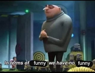 Me seeing the 10th gru meme in 15 minutes I im terms have:no - iFunny Brazil