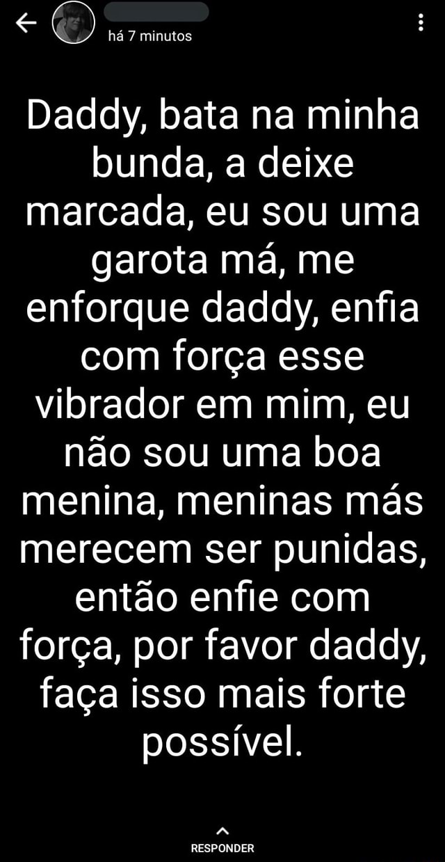 Há 7 minutos Daddy, bata na minha bunda, a deixe marcada, eu sou uma garota  má, me enforque daddy, enfia com força esse vibrador em mim, eu não sou uma  boa menina,