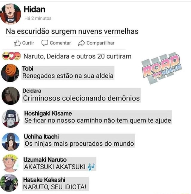 Na escuridão surgem nuvens vermelhas 17) Curtir Ç) Comentar Compartilhar  Naruto, Deidara e outros 20 curtiram Renegados estão na sua aldeia ai  Deidara Criminosos colecionando demônios Hoshigaki Kisame 1) Se ficar no