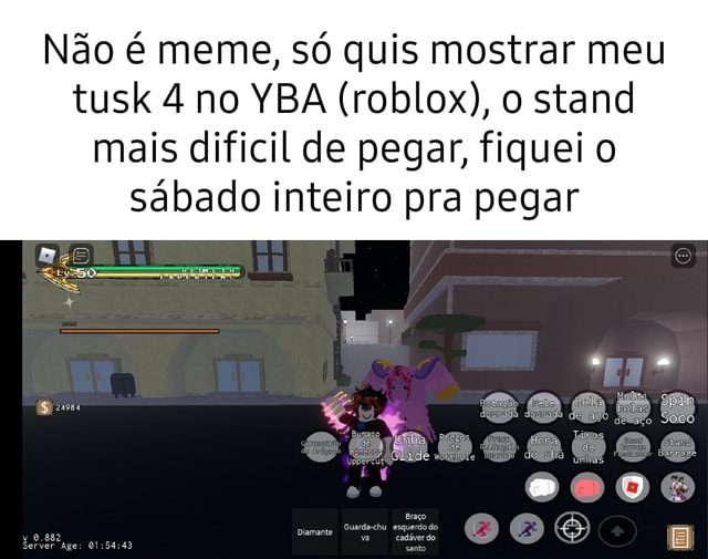 Não é meme, só quis mostrar meu tusk 4 no YBA (roblox), o stand mais  dificil de pegar, fiquei o sábado inteiro pra pegar - = ciais Diamante -  iFunny Brazil