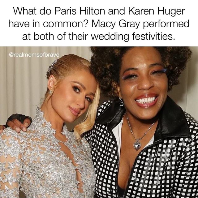 What do Paris Hilton and Karen Huger have in common? Macy Gray performed at  both of their wedding festivities. @realmomsofbrava - iFunny Brazil