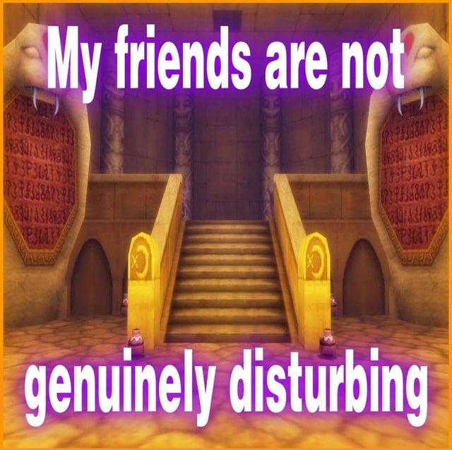 My friends are not genuinely disturbing iFunny Brazil