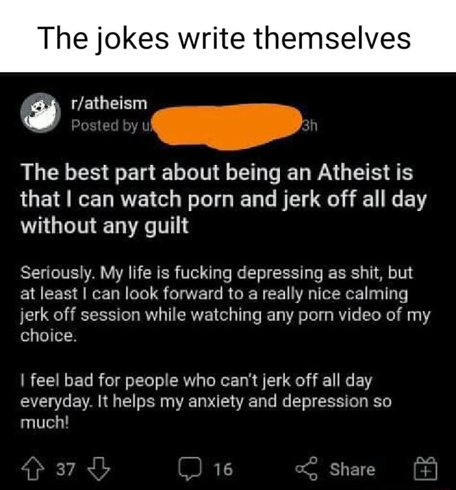 Best Porn Jokes - The jokes write themselves cfatheism Posted The best part about being an  Atheist is that I can watch porn and jerk off all day without any guilt  Seriously. My life is fucking