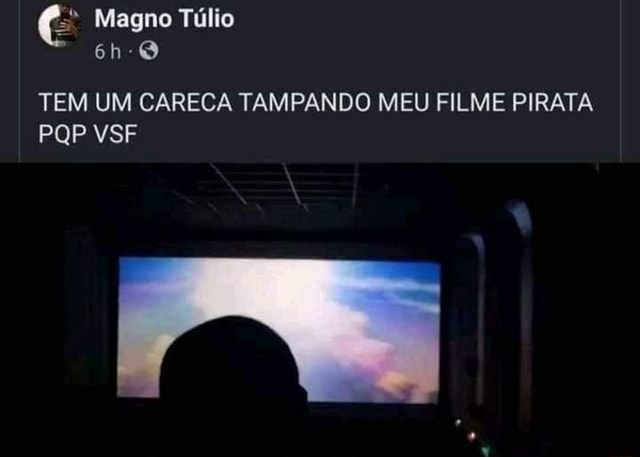 Magno Túlio TEM UM CARECA TAMPANDO MEU FILME PIRATA PQP VSF - iFunny Brazil