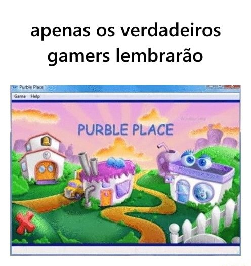 Apenas os verdadeiros gamers lembrarão PURBLE PLACE - iFunny Brazil