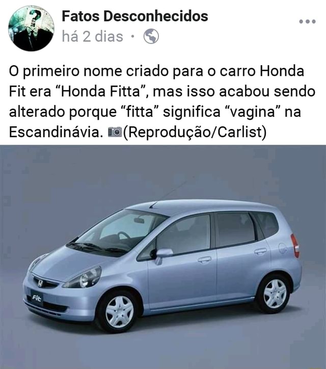 O primeiro nome criado para o carro Honda Fit era Honda Fitta, mas isso  acabou sendo alterado porque fitta significa vagina na Escandinávia. Es  (Reprodução/Carlist) - iFunny Brazil