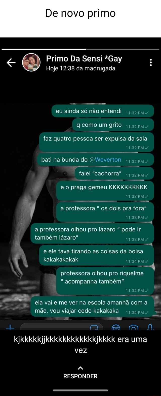 De novo primo <Orrps Primo Da Sensi da *Gay madrugada Hoje da madrugada eu  ainda só não entendi PM q como um grito pw faz quatro pessoa ser expulsa da  sala PM