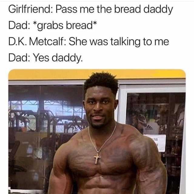 Girlfriend: Pass me the bread daddy Dad: *grabs bread* D.K. Metcalf: She  was talking to me Dad: Yes daddy. - iFunny Brazil