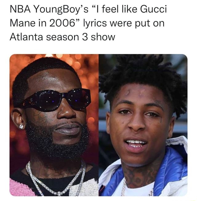 NBA YoungBoy's I feel like Gucci Mane in 2006 lyrics were put on Atlanta  season 3 show - iFunny Brazil
