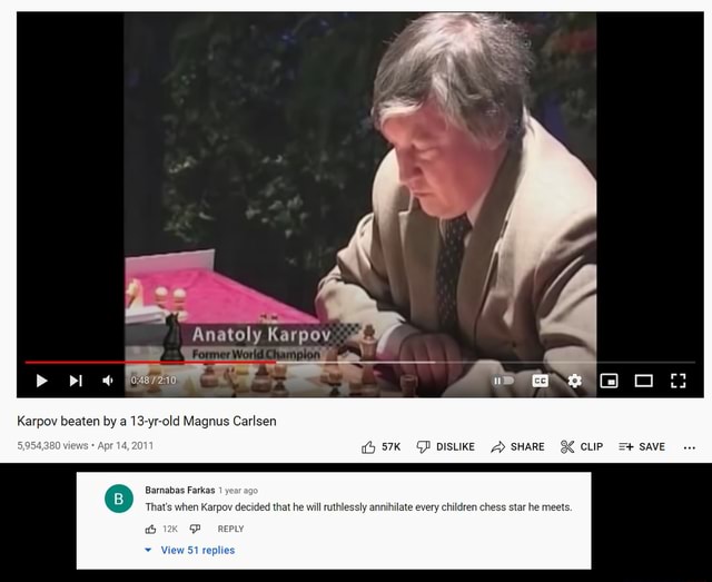 Anatoly Karpov beaten by a 13-yr-old Magnus Carlsen 5,954, Apr 14, 2  DISLIKE SHARE